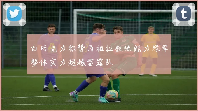 白巧克力称赞马祖拉教练能力绿军整体实力超越雷霆队